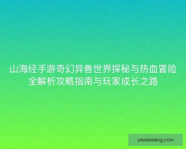 山海经手游奇幻异兽世界探秘与热血冒险全解析攻略指南与玩家成长之路