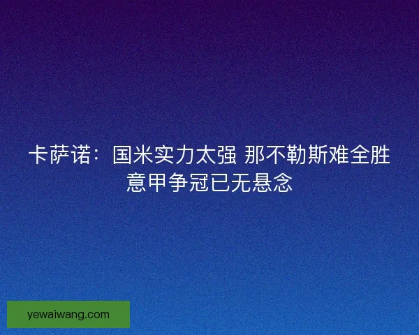 卡萨诺：国米实力太强 那不勒斯难全胜意甲争冠已无悬念